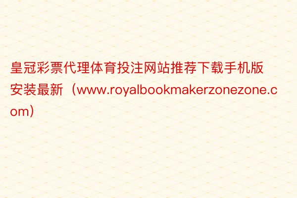 皇冠彩票代理体育投注网站推荐下载手机版安装最新（www.royalbookmakerzonezone.com）